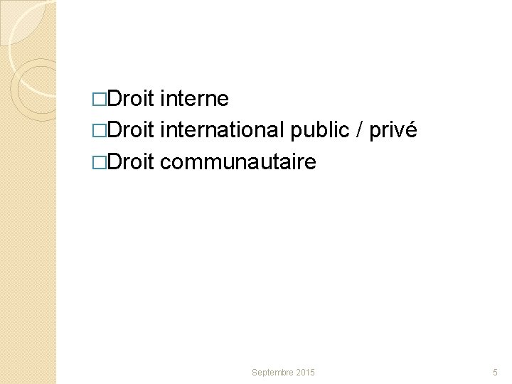 �Droit interne �Droit international public / privé �Droit communautaire Septembre 2015 5 