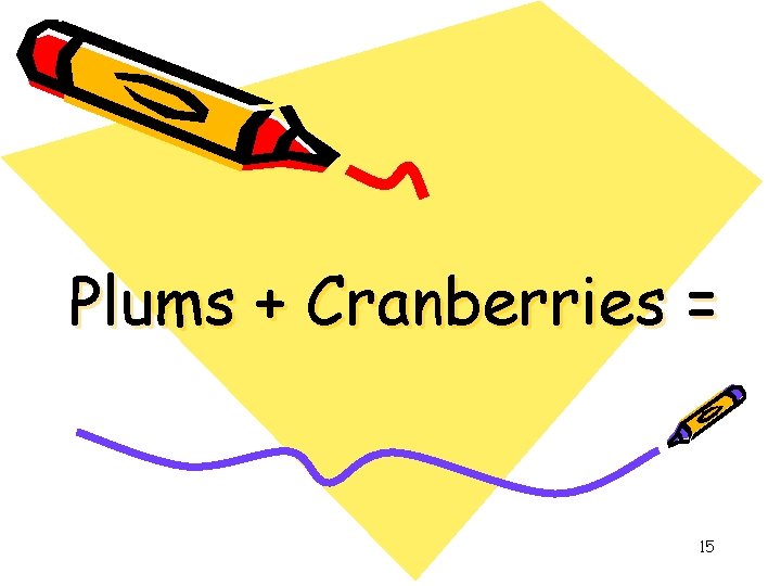 Plums + Cranberries = 15 