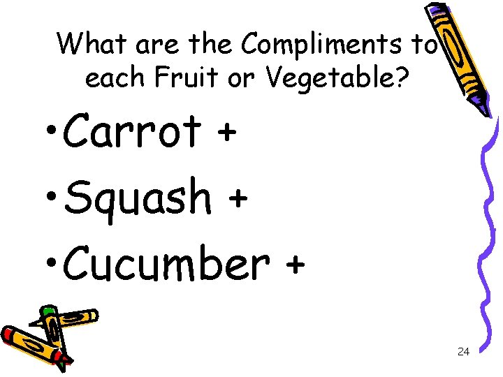 What are the Compliments to each Fruit or Vegetable? • Carrot + • Squash