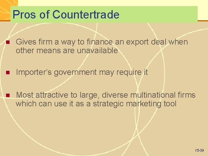 Pros of Countertrade Gives firm a way to finance an export deal when other