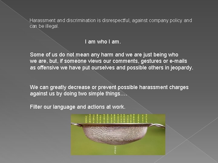 Harassment and discrimination is disrespectful, against company policy and can be illegal. I am