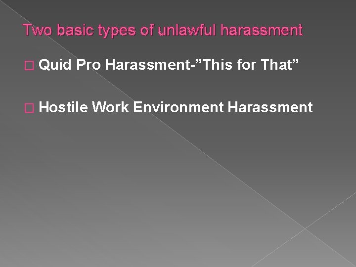 Two basic types of unlawful harassment � Quid Pro Harassment-”This for That” � Hostile