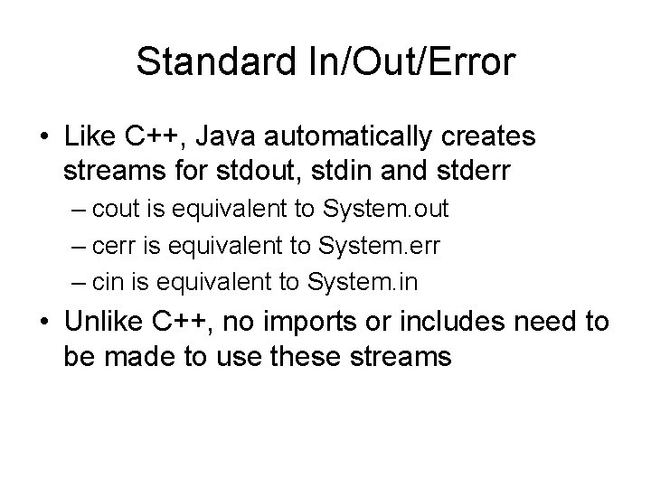 Standard In/Out/Error • Like C++, Java automatically creates streams for stdout, stdin and stderr