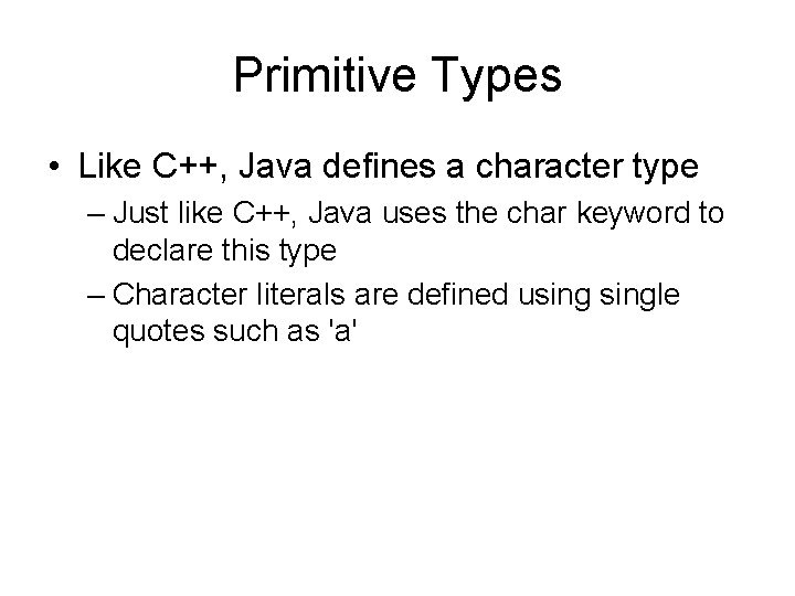 Primitive Types • Like C++, Java defines a character type – Just like C++,