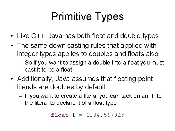 Primitive Types • Like C++, Java has both float and double types • The