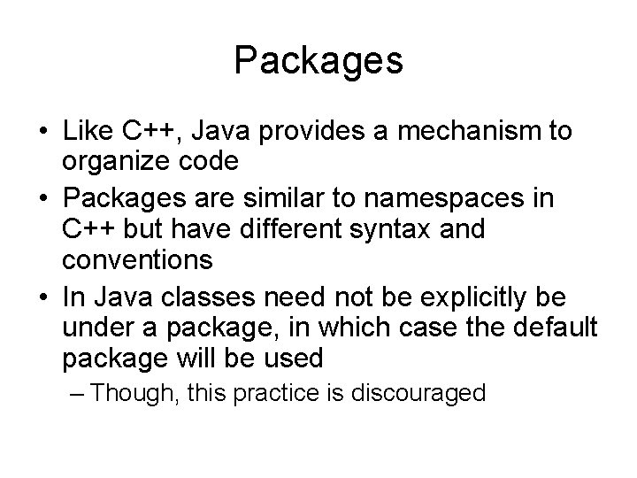 Packages • Like C++, Java provides a mechanism to organize code • Packages are