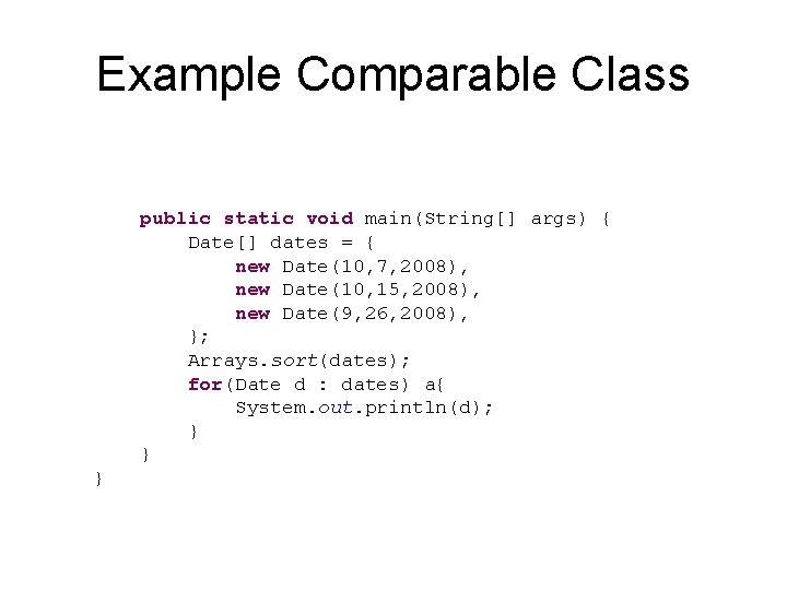 Example Comparable Class public static void main(String[] args) { Date[] dates = { new