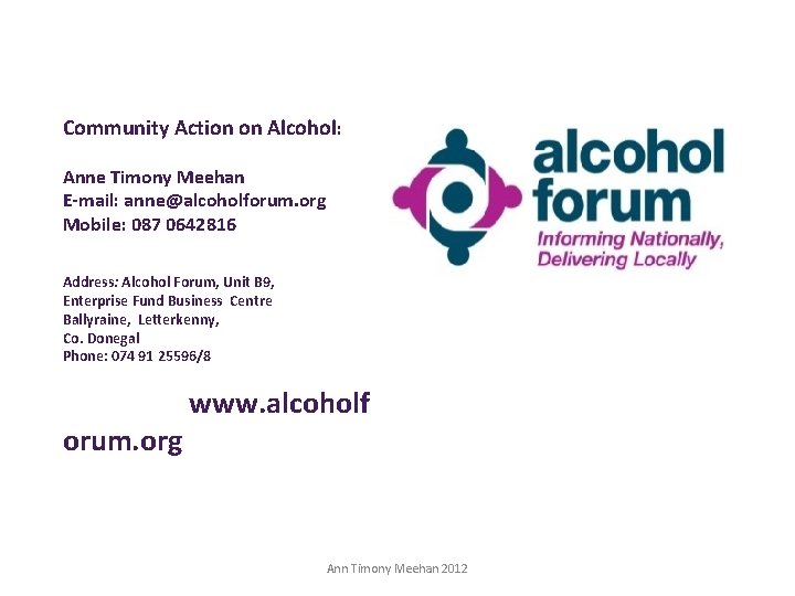 Community Action on Alcohol: Anne Timony Meehan E-mail: anne@alcoholforum. org Mobile: 087 0642816 Address: