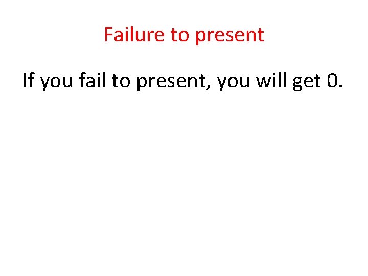 Failure to present If you fail to present, you will get 0. 