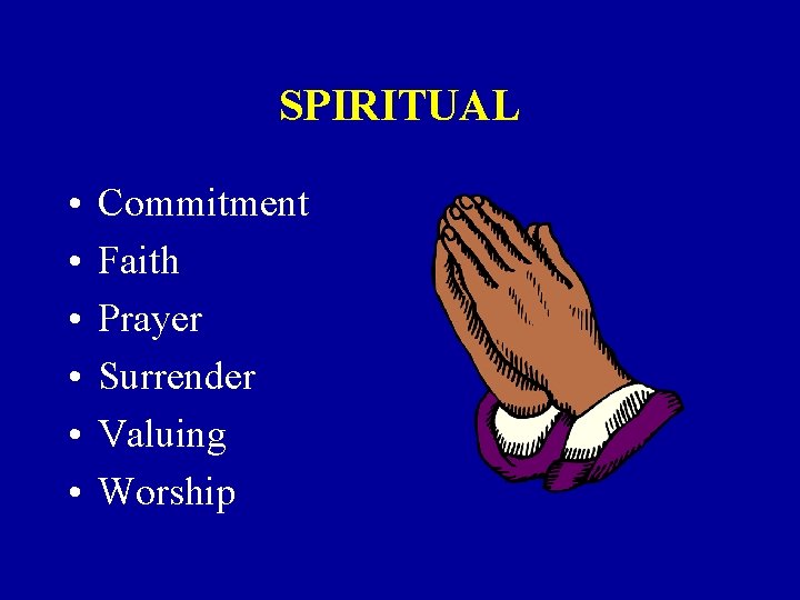 SPIRITUAL • • • Commitment Faith Prayer Surrender Valuing Worship 