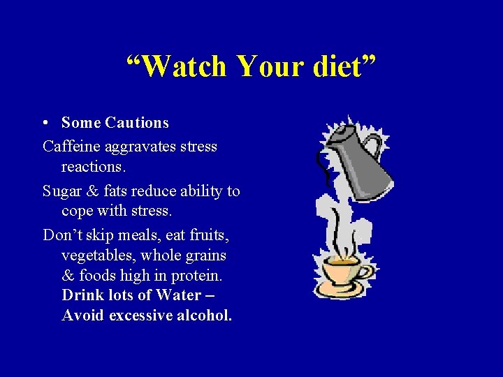 “Watch Your diet” • Some Cautions Caffeine aggravates stress reactions. Sugar & fats reduce “Watch Your diet” • Some Cautions Caffeine aggravates stress reactions. Sugar & fats reduce