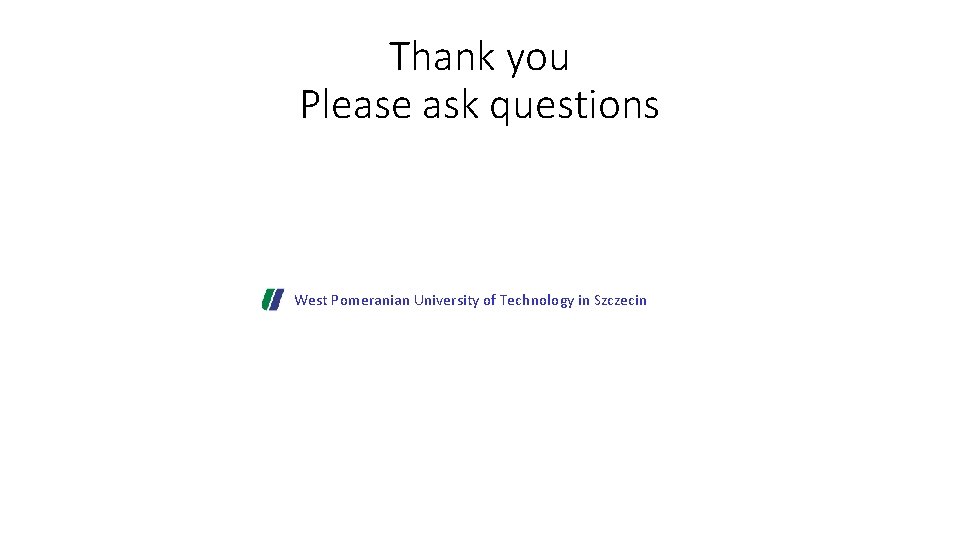 Thank you Please ask questions West Pomeranian University of Technology in Szczecin Thank you Please ask questions West Pomeranian University of Technology in Szczecin
