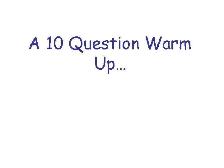 A 10 Question Warm Up… 