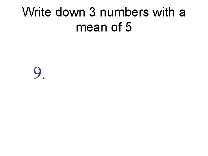 Write down 3 numbers with a mean of 5 9. 