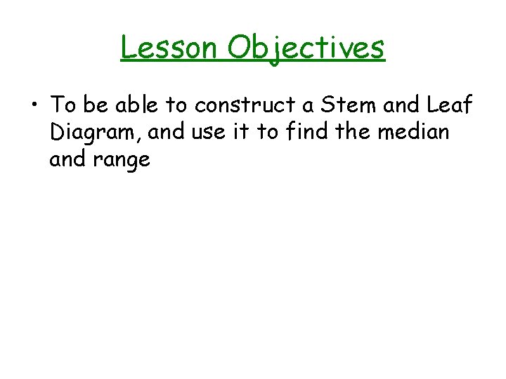 Lesson Objectives • To be able to construct a Stem and Leaf Diagram, and