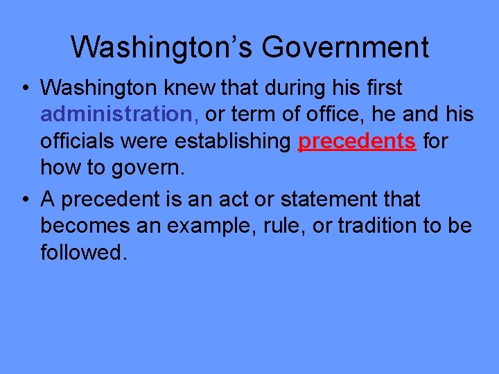 Washington’s Government • Washington knew that during his first administration, or term of office,