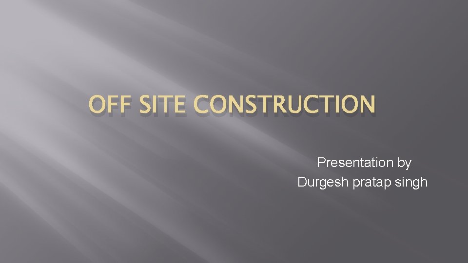 OFF SITE CONSTRUCTION Presentation by Durgesh pratap singh 