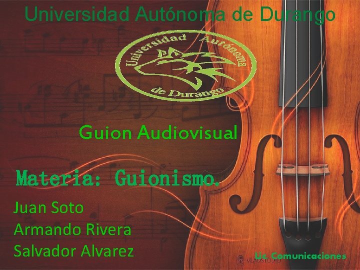 Universidad Autónoma de Durango Guion Audiovisual Materia: Guionismo. Juan Soto Armando Rivera Salvador Alvarez