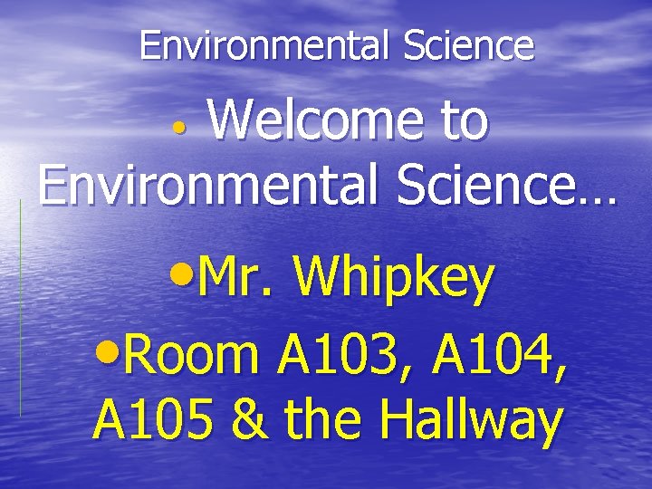 Environmental Science Welcome to Environmental Science… • • Mr. Whipkey • Room A 103,