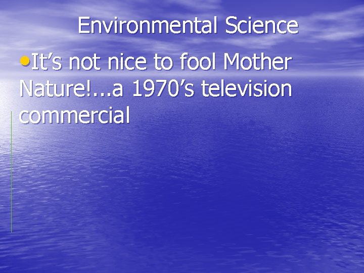 Environmental Science • It’s not nice to fool Mother Nature!. . . a 1970’s