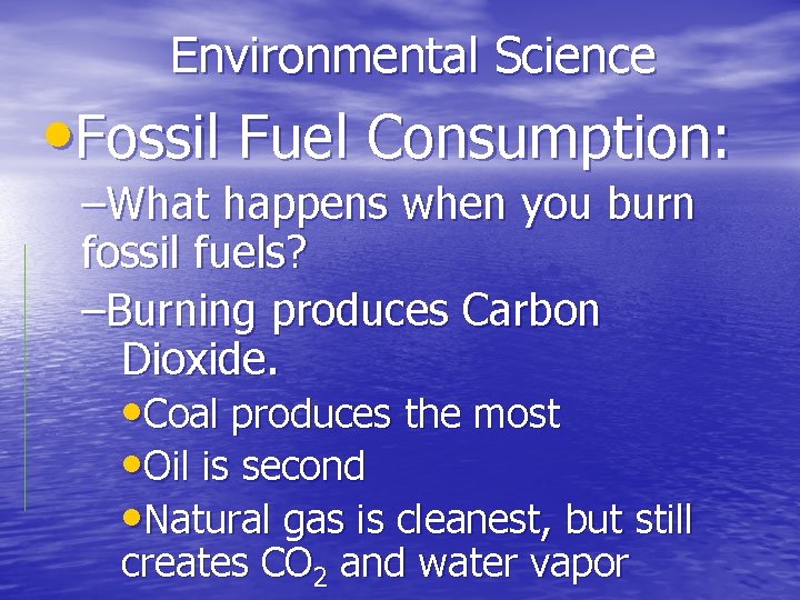 Environmental Science • Fossil Fuel Consumption: –What happens when you burn fossil fuels? –Burning