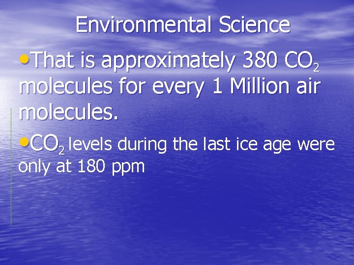 Environmental Science • That is approximately 380 CO 2 molecules for every 1 Million