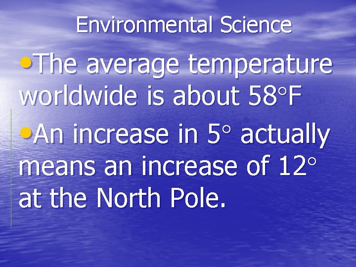 Environmental Science • The average temperature worldwide is about 58 F • An increase