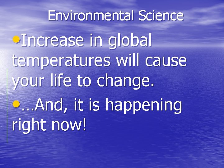 Environmental Science • Increase in global temperatures will cause your life to change. •