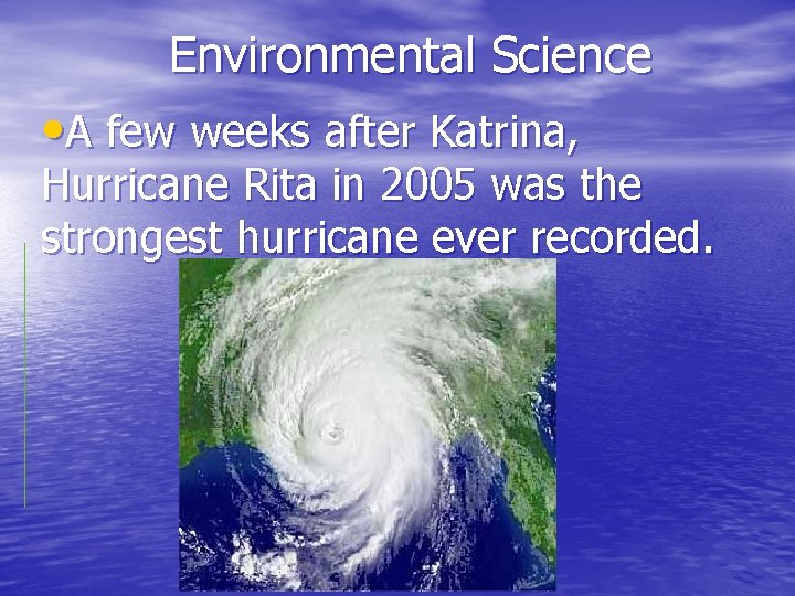 Environmental Science • A few weeks after Katrina, Hurricane Rita in 2005 was the