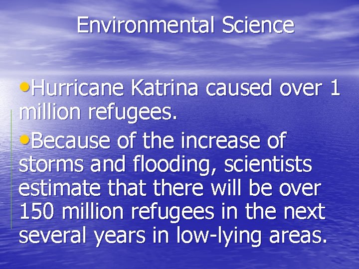 Environmental Science • Hurricane Katrina caused over 1 million refugees. • Because of the