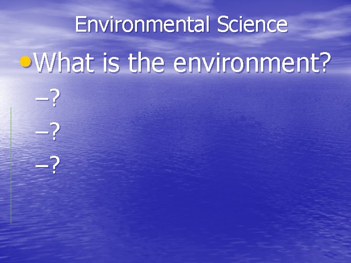 Environmental Science • What is the environment? –? –? –? 
