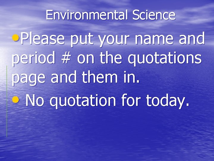 Environmental Science • Please put your name and period # on the quotations page