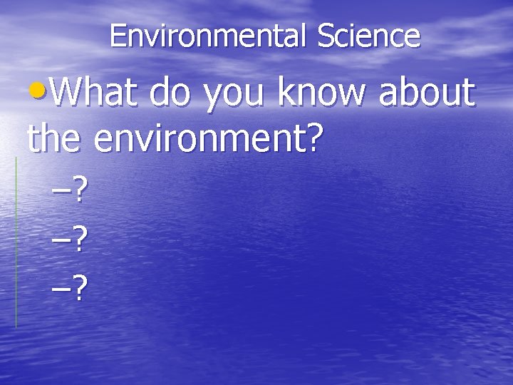 Environmental Science • What do you know about the environment? –? –? –? 