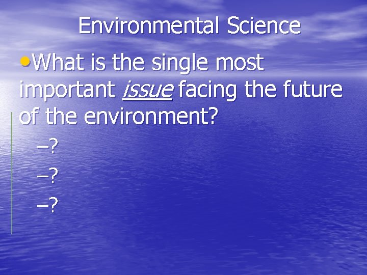 Environmental Science • What is the single most important issue facing the future of