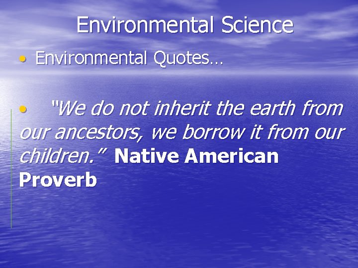 Environmental Science • Environmental Quotes… • “We do not inherit the earth from our