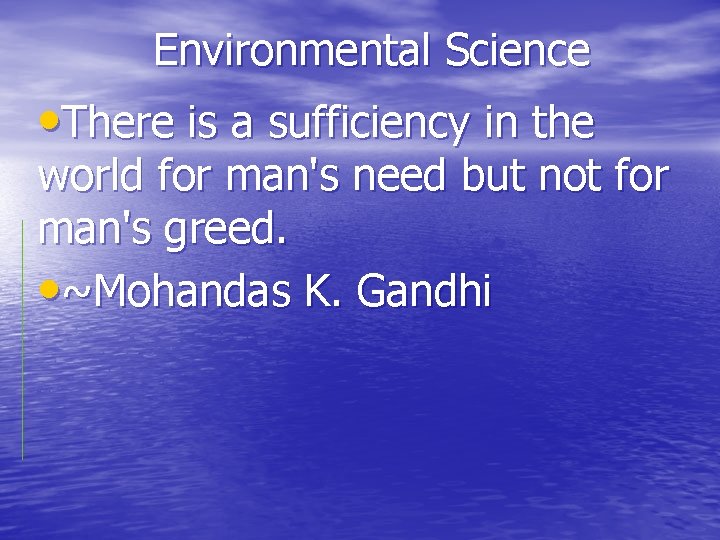 Environmental Science • There is a sufficiency in the world for man's need but