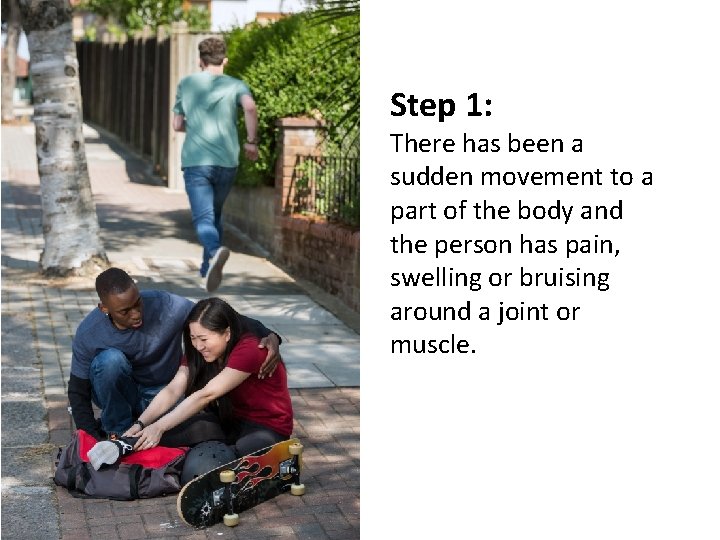 Step 1: There has been a sudden movement to a part of the body