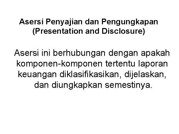 Asersi Penyajian dan Pengungkapan (Presentation and Disclosure) Asersi ini berhubungan dengan apakah komponen-komponen tertentu