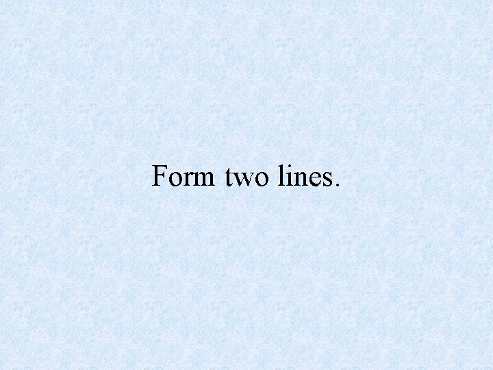 Form two lines. 
