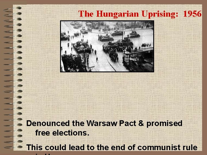 The Hungarian Uprising: 1956 Denounced the Warsaw Pact & promised free elections. This could