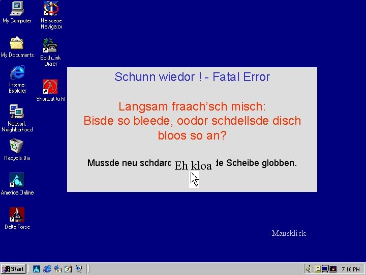 Schunn wiedor ! - Fatal Error Langsam fraach’sch misch: Bisde so bleede, oodor schdellsde