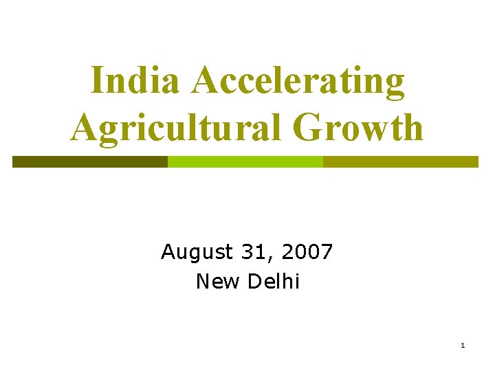 India Accelerating Agricultural Growth August 31, 2007 New Delhi 1 