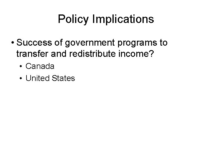 Policy Implications • Success of government programs to transfer and redistribute income? • Canada