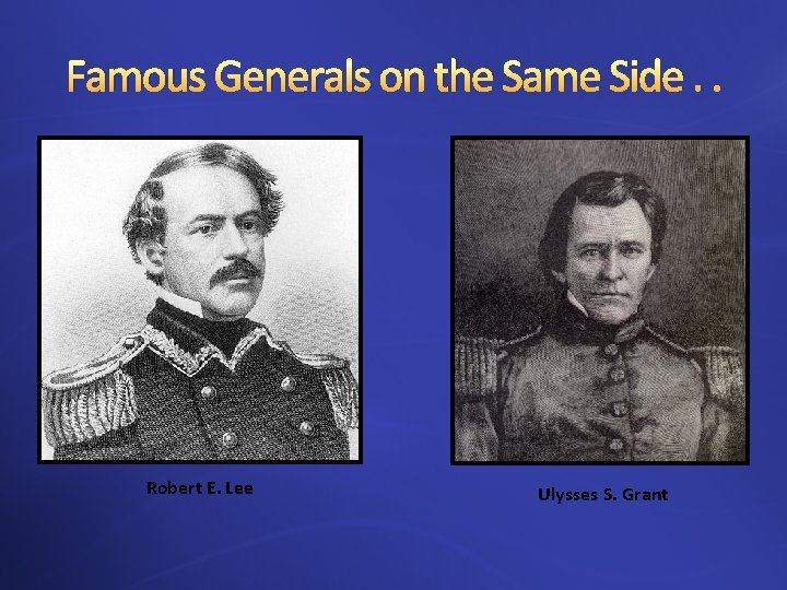 Famous Generals on the Same Side. . Robert E. Lee Ulysses S. Grant 
