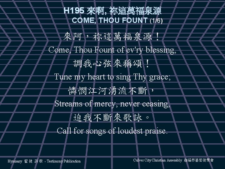 H 195 來啊, 祢這萬福泉源 COME, THOU FOUNT (1/6) 來阿，祢這萬福泉源！ Come, Thou Fount of ev'ry