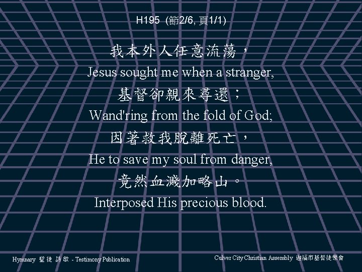 H 195 (節2/6, 頁1/1) 我本外人任意流蕩， Jesus sought me when a stranger, 基督卻親來尋還； Wand'ring from