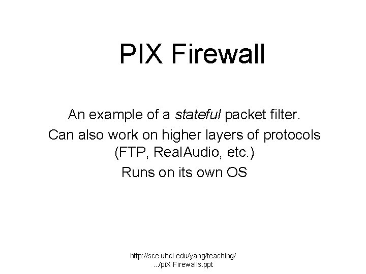 PIX Firewall An example of a stateful packet filter. Can also work on higher