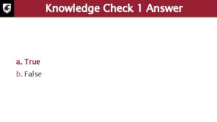 Knowledge Check 1 Answer a. True b. False 