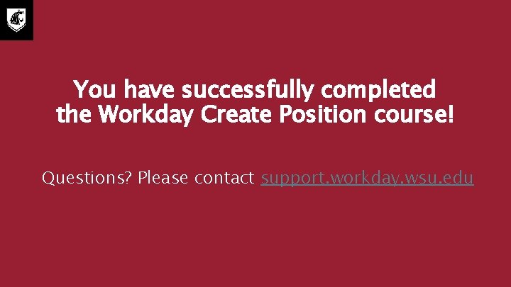 You have successfully completed the Workday Create Position course! Questions? Please contact support. workday.