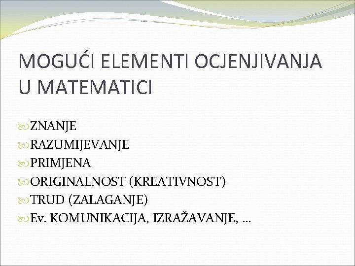 MOGUĆI ELEMENTI OCJENJIVANJA U MATEMATICI ZNANJE RAZUMIJEVANJE PRIMJENA ORIGINALNOST (KREATIVNOST) TRUD (ZALAGANJE) Ev. KOMUNIKACIJA,